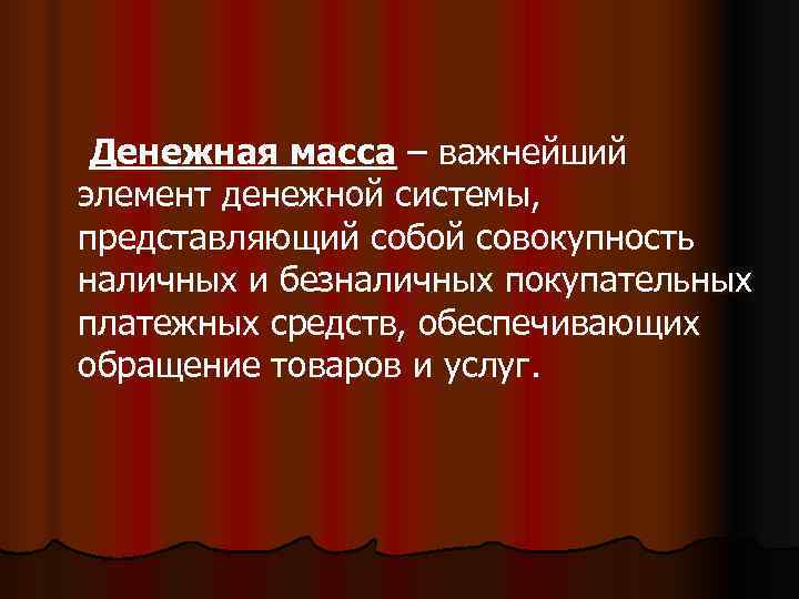  Денежная масса – важнейший элемент денежной системы, представляющий собой совокупность наличных и безналичных