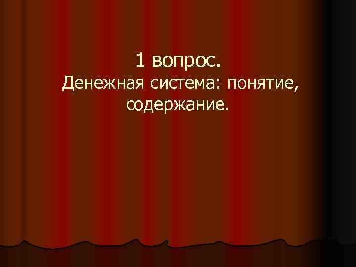   1 вопрос. Денежная система: понятие,  содержание. 