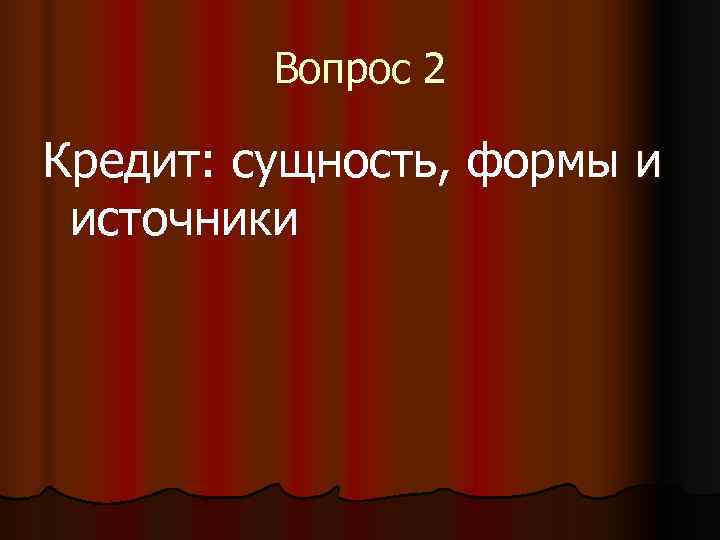   Вопрос 2 Кредит: сущность, формы и источники 