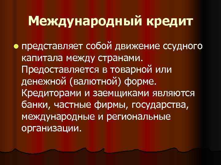 Международный кредит l представляетсобой движение ссудного капитала между странами.  Предоставляется в товарной