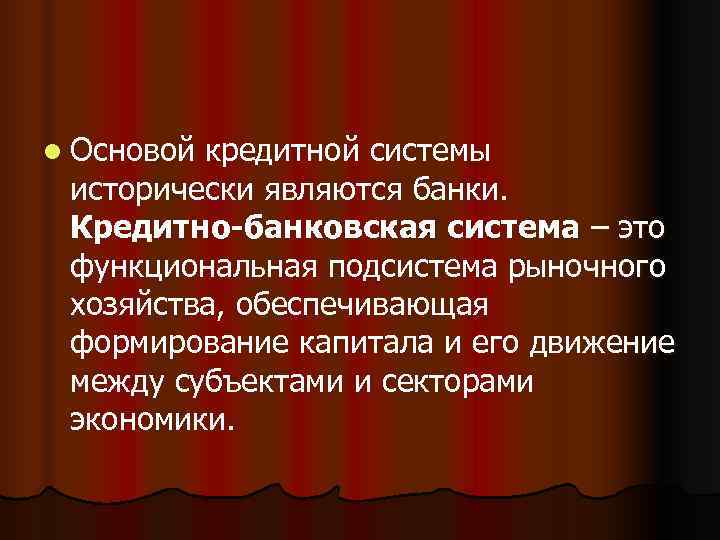 l Основойкредитной системы исторически являются банки.  Кредитно-банковская система – это функциональная подсистема рыночного