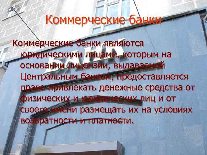  Коммерческие банки являются юридическими лицами, которым на основании лицензии, выдаваемой Центральным банком, предоставляется