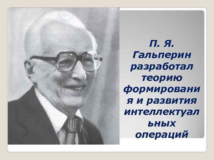 П я гальперин н ф. П Я Гальперин. Кто разработал теорию развития личности.