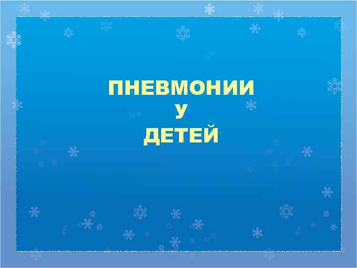 ПНЕВМОНИИ У  ДЕТЕЙ 