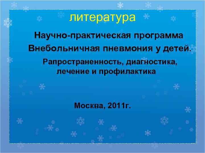   литература Научно-практическая программа Внебольничная пневмония у детей.  Рапространенность, диагностика,  лечение
