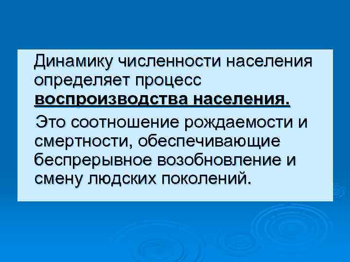 Динамику численности населения определяет процесс воспроизводства населения. Это соотношение рождаемости и смертности, обеспечивающие беспрерывное