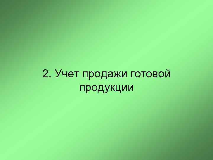 2. Учет продажи готовой  продукции 
