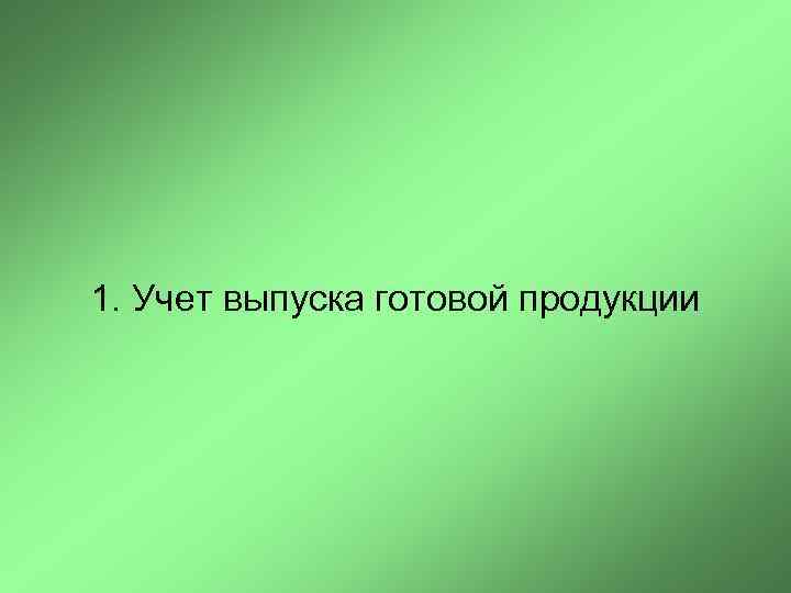 1. Учет выпуска готовой продукции 