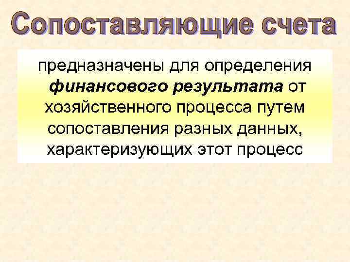 предназначены для определения финансового результата от хозяйственного процесса путем сопоставления разных данных, характеризующих предназначены для определения финансового результата от хозяйственного процесса путем сопоставления разных данных, характеризующих
