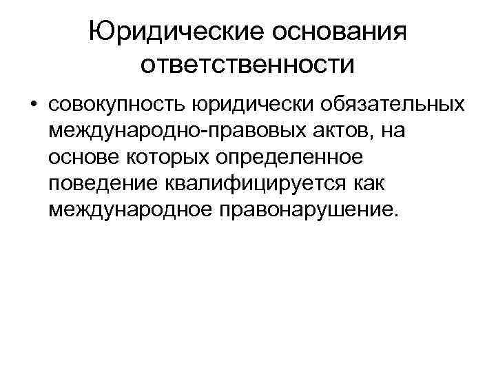  Юридические основания   ответственности • совокупность юридически обязательных  международно-правовых актов, на