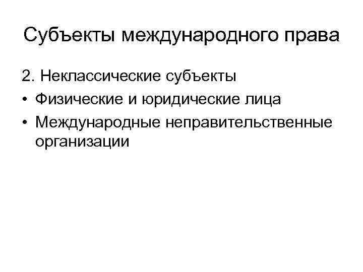 Субъекты международного права 2. Неклассические субъекты • Физические и юридические лица • Международные неправительственные