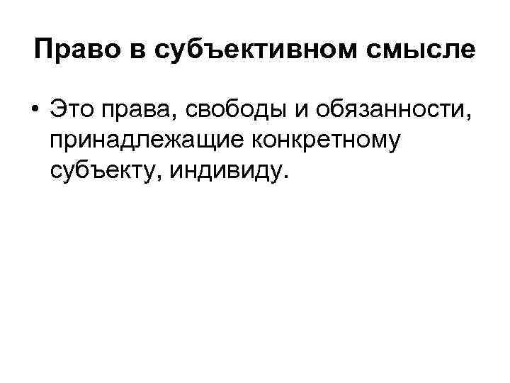 Право в субъективном смысле  • Это права, свободы и обязанности,  принадлежащие конкретному