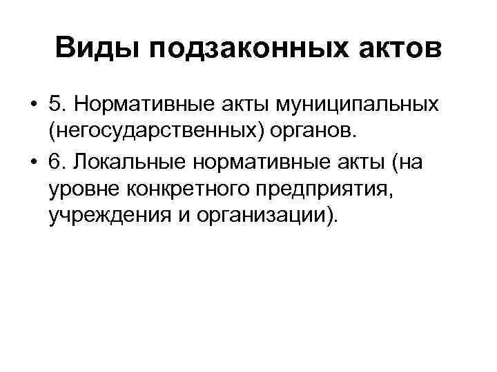  Виды подзаконных актов • 5. Нормативные акты муниципальных  (негосударственных) органов.  •