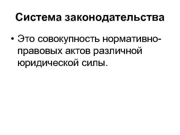 Система законодательства • Это совокупность нормативно-  правовых актов различной  юридической силы. 