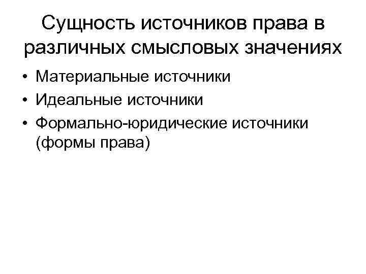  Сущность источников права в различных смысловых значениях • Материальные источники • Идеальные источники