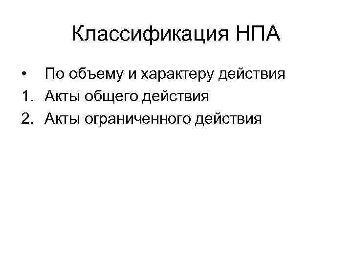 Классификация НПА • По объему и характеру действия 1. Акты общего действия 2.