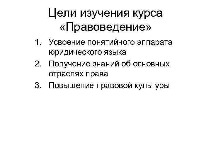   Цели изучения курса «Правоведение» 1. Усвоение понятийного аппарата  юридического языка 2.