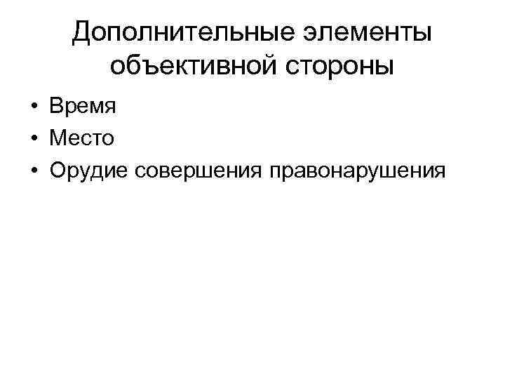   Дополнительные элементы объективной стороны • Время • Место • Орудие совершения правонарушения
