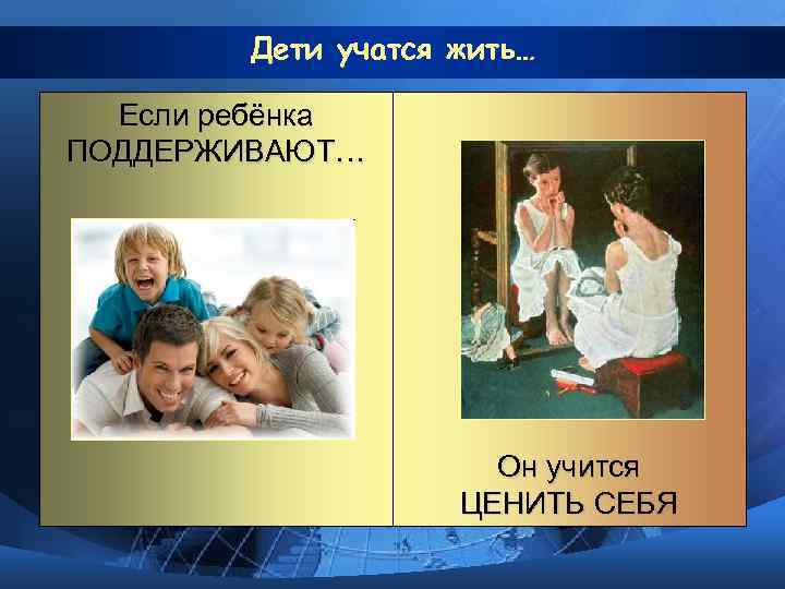   Дети учатся жить…  Если ребёнка ПОДДЕРЖИВАЮТ…     