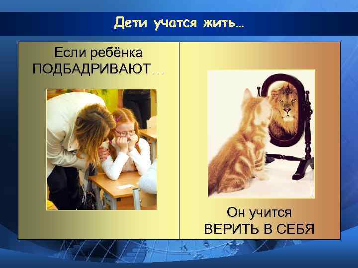   Дети учатся жить…  Если ребёнка ПОДБАДРИВАЮТ…     Он