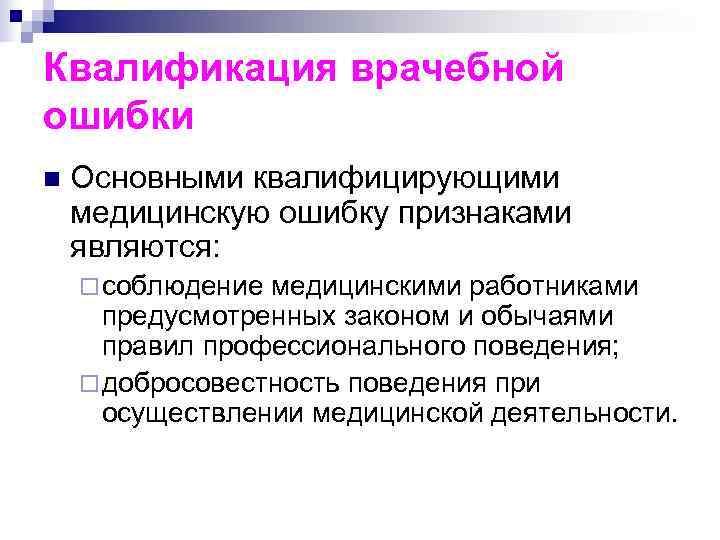 Квалификация врачебной ошибки n  Основными квалифицирующими медицинскую ошибку признаками являются:  ¨ соблюдение