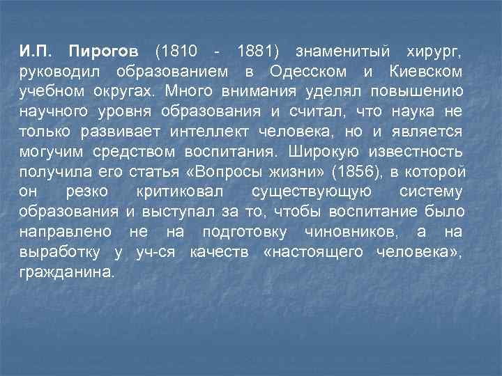 И. П. Пирогов (1810 - 1881) знаменитый хирург, руководил образованием в Одесском и Киевском И. П. Пирогов (1810 - 1881) знаменитый хирург, руководил образованием в Одесском и Киевском