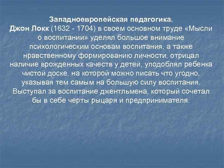 Западноевропейская педагогика. Джон Локк (1632 - 1704) в своем основном труде «Мысли Западноевропейская педагогика. Джон Локк (1632 - 1704) в своем основном труде «Мысли
