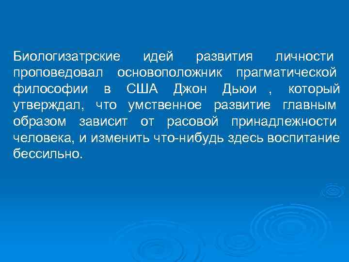 Биологизатрские  идей  развития  личности проповедовал основоположник прагматической философии в США Джон