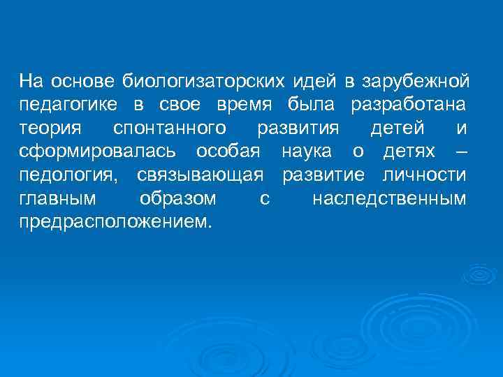 На основе биологизаторских идей в зарубежной педагогике в свое время была разработана теория 