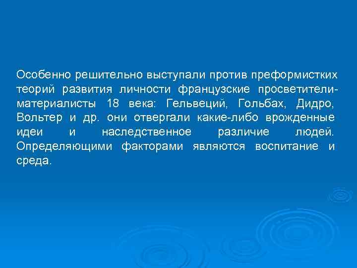 Особенно решительно выступали против преформистких теорий развития личности французские просветители- материалисты 18 века: Гельвеций,