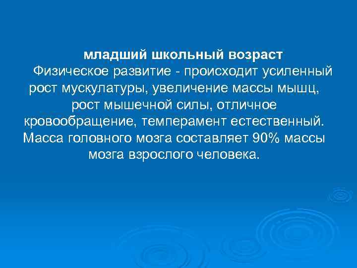    младший школьный возраст  Физическое развитие - происходит усиленный рост мускулатуры,