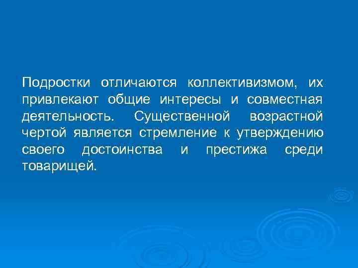 Подростки отличаются коллективизмом, их привлекают общие интересы и совместная деятельность. Существенной возрастной чертой является