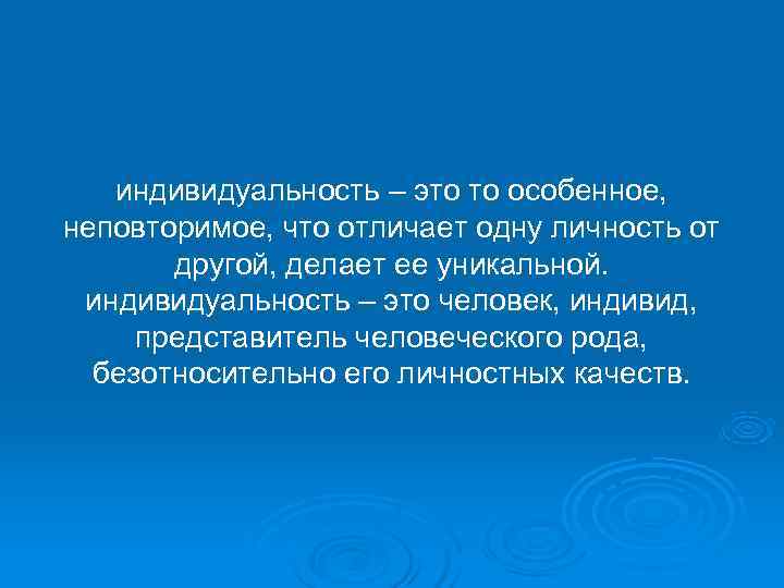   индивидуальность – это то особенное, неповторимое, что отличает одну личность от 