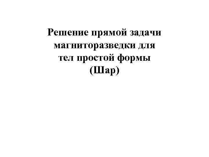 Решение прямой задачи магниторазведки для  тел простой формы   (Шар) 