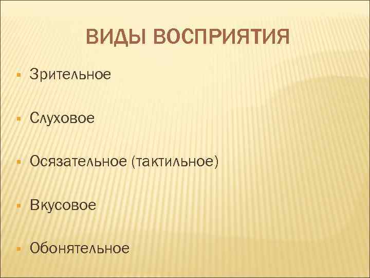   ВИДЫ ВОСПРИЯТИЯ §  Зрительное §  Слуховое §  Осязательное (тактильное)