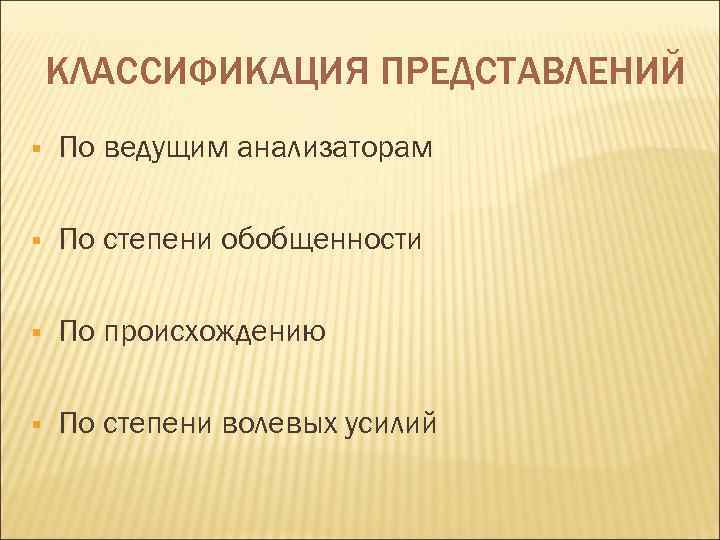   КЛАССИФИКАЦИЯ ПРЕДСТАВЛЕНИЙ §  По ведущим анализаторам §  По степени обобщенности