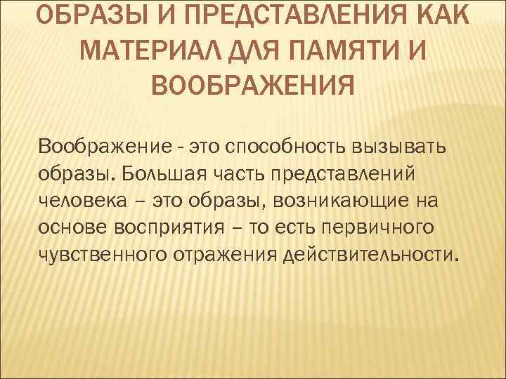 ОБРАЗЫ И ПРЕДСТАВЛЕНИЯ КАК  МАТЕРИАЛ ДЛЯ ПАМЯТИ И  ВООБРАЖЕНИЯ Воображение - это