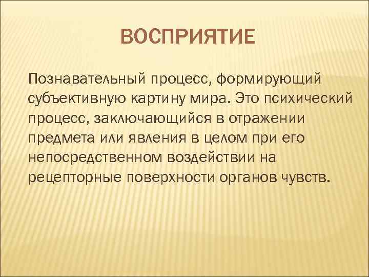   ВОСПРИЯТИЕ Познавательный процесс, формирующий субъективную картину мира. Это психический процесс, заключающийся в