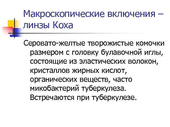 Макроскопические включения – линзы Коха Серовато-желтые творожистые комочки размером с головку булавочной иглы, 