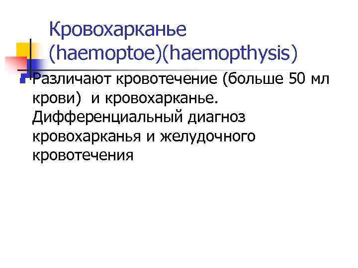  Кровохарканье (haemoptoe)(haemopthysis) n  Различают кровотечение (больше 50 мл крови) и кровохарканье. Дифференциальный