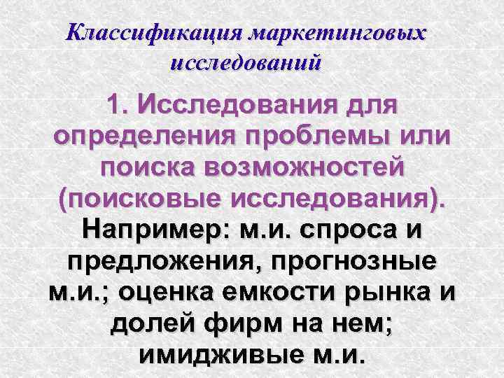  Классификация маркетинговых   исследований 1. Исследования для определения проблемы или поиска возможностей