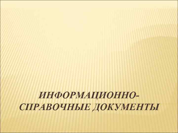 ИНФОРМАЦИОННО- СПРАВОЧНЫЕ ДОКУМЕНТЫ ИНФОРМАЦИОННО- СПРАВОЧНЫЕ ДОКУМЕНТЫ