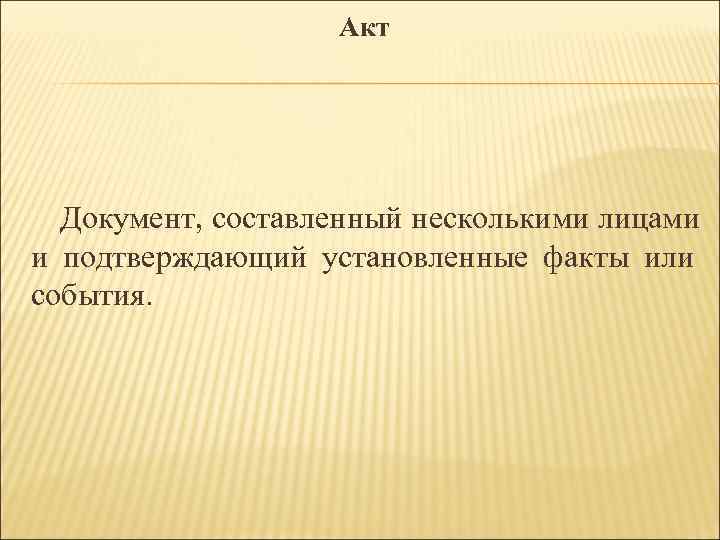 Акт Документ, составленный несколькими лицами и подтверждающий установленные факты Акт Документ, составленный несколькими лицами и подтверждающий установленные факты