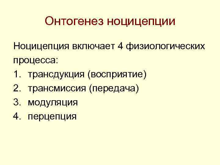 Онтогенез ноцицепции Ноцицепция включает 4 физиологических процесса: 1. трансдукция (восприятие) 2. трансмиссия Онтогенез ноцицепции Ноцицепция включает 4 физиологических процесса: 1. трансдукция (восприятие) 2. трансмиссия