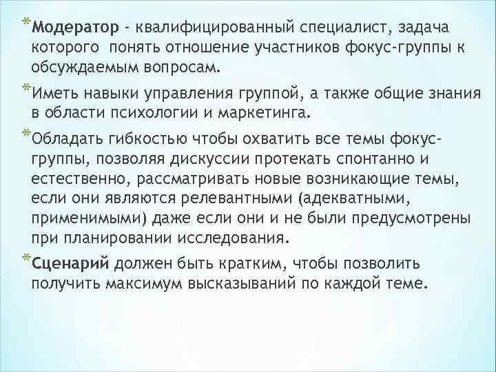 *Модератор - квалифицированный специалист, задача которого понять отношение участников фокус-группы к обсуждаемым вопросам. *Иметь *Модератор - квалифицированный специалист, задача которого понять отношение участников фокус-группы к обсуждаемым вопросам. *Иметь