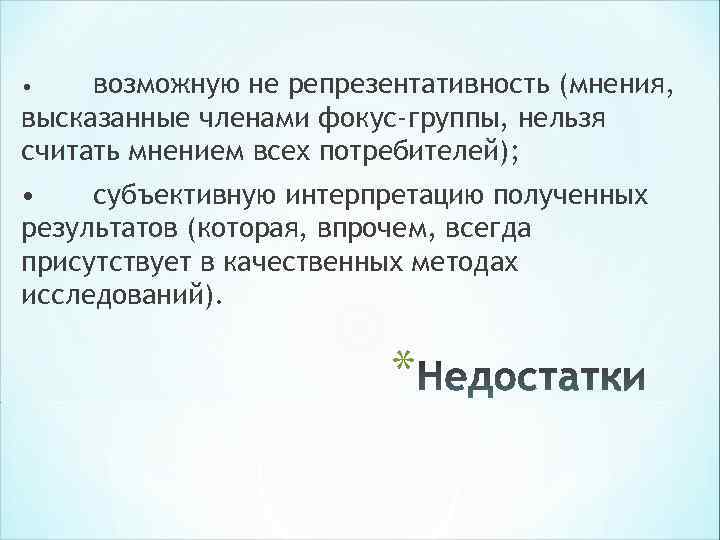• возможную не репрезентативность (мнения, высказанные членами фокус-группы, нельзя считать мнением всех потребителей); • возможную не репрезентативность (мнения, высказанные членами фокус-группы, нельзя считать мнением всех потребителей);