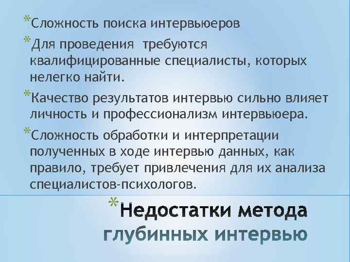 *Сложность поиска интервьюеров *Для проведения требуются квалифицированные специалисты, которых нелегко найти. *Качество результатов интервью *Сложность поиска интервьюеров *Для проведения требуются квалифицированные специалисты, которых нелегко найти. *Качество результатов интервью