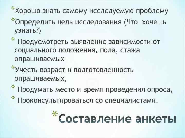 *Хорошо знать самому исследуемую проблему *Определить цель исследования (Что хочешь узнать? ) * Предусмотреть *Хорошо знать самому исследуемую проблему *Определить цель исследования (Что хочешь узнать? ) * Предусмотреть
