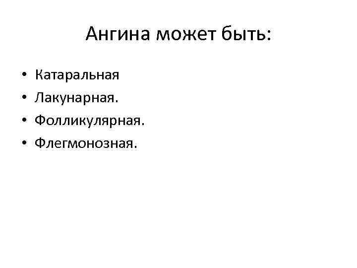    Ангина может быть:  •  Катаральная •  Лакунарная. 