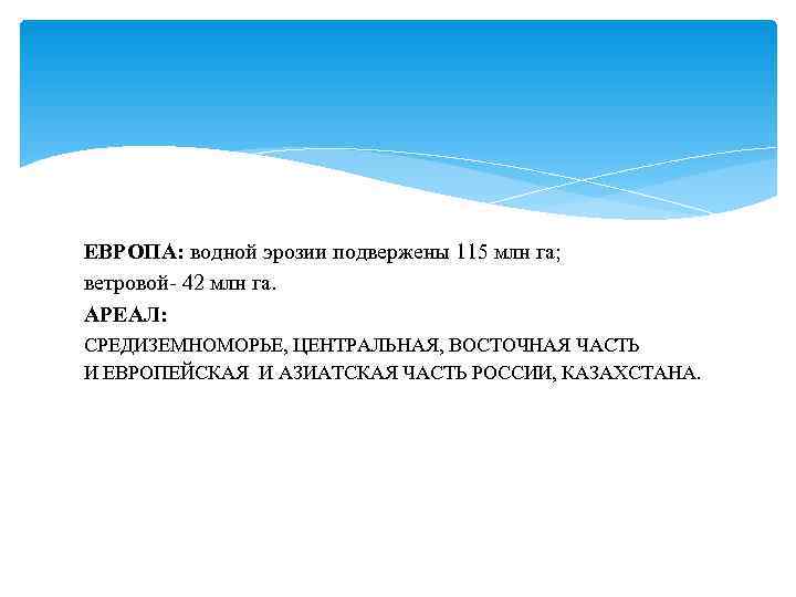 ЕВРОПА: водной эрозии подвержены 115 млн га; ветровой- 42 млн га. АРЕАЛ: СРЕДИЗЕМНОМОРЬЕ, ЦЕНТРАЛЬНАЯ,